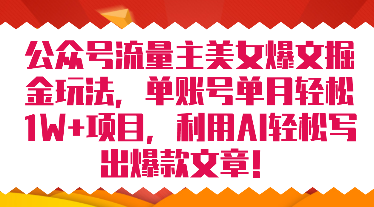 公众号流量主美女爆文掘金玩法 单账号单月轻松8000+利用AI轻松写出爆款文章-赛德副业库
