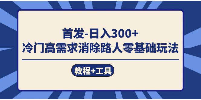 首发日入300+ 冷门高需求消除路人零基础玩法(教程+工具)-赛德副业库
