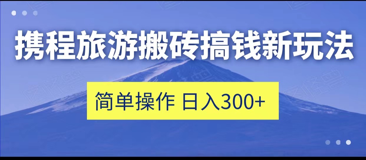 携程旅游搬砖搞钱新玩法,简单操作 单号日撸300+ 携程旅游搬砖搞钱新玩法,简单操作 单号日撸300+