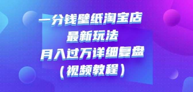 一分钱壁纸淘宝店最新玩法：月入过万详细复盘（视频教程）-赛德副业库