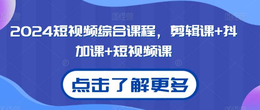 2024短视频综合课程，剪辑课+抖加课+短视频课-赛德副业库
