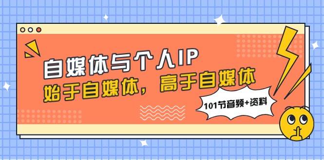 自媒体与个人IP，始于自媒体，高于自媒体（101节音频+资料）-赛德副业库