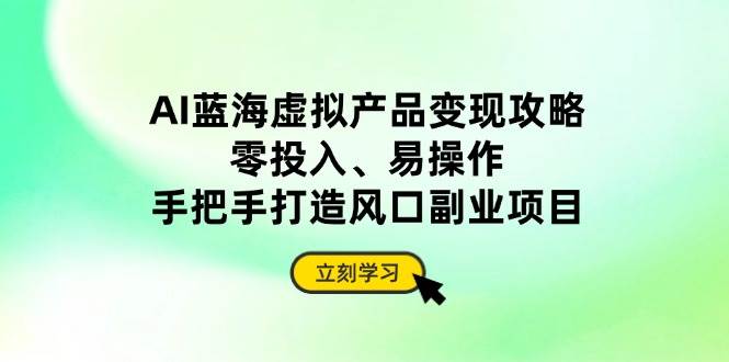 （14359期）AI蓝海虚拟产品变现攻略，零投入、易操作，手把手打造风口副业项目-赛德副业库