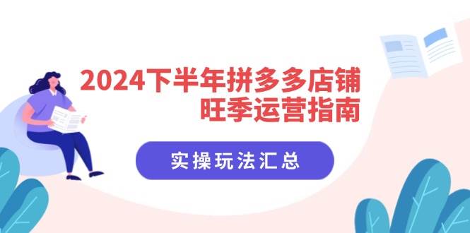 （11876期）2024下半年拼多多店铺旺季运营指南：实操玩法汇总（8节课）-赛德副业库
