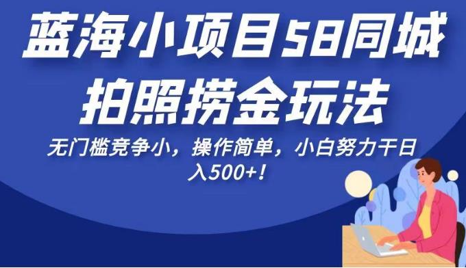蓝海小项目58同城拍照捞金玩法,无门槛竞争小,操作简单,小白努力干日入500+!【揭秘】-赛德副业库