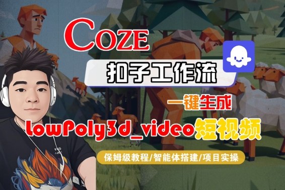 Coze扣子智能体工作流一键生成“LowPoly3d_video“短视频，全流程保姆级教学-赛德副业库