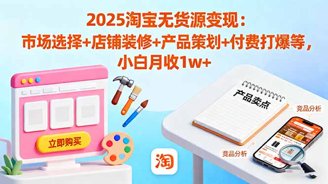 (16350期)2025淘宝无货源变现:市场选择+店铺装修+产品策划+付费打爆等 小白月收1w+-赛德副业库