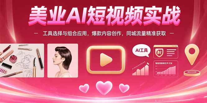 （15535期）美业AI短视频实战：工具选择与组合应用，爆款内容创作，同城流量精准获取-赛德副业库