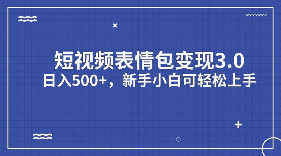 短视频表情包变现项目3.0，日入500+，新手小白轻松上手-赛德副业库