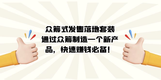 众筹式·发售落地套装：通过众筹制造一个新产品，快速赚钱必备！-赛德副业库