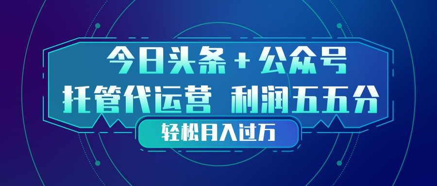 (17617期)头条加公众号 托管代运营 利润分成模式 轻松月入过万-赛德副业库