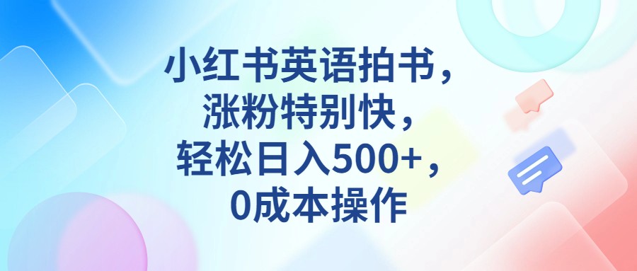 小红书英语拍书,涨粉特别快,轻松日入500+,0成本操作-赛德副业库