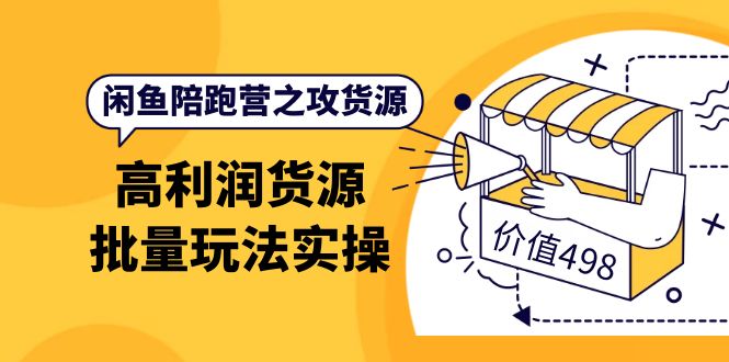 闲鱼陪跑营之攻货源：高利润货源批量玩法，月入过万实操（价值498）-赛德副业库