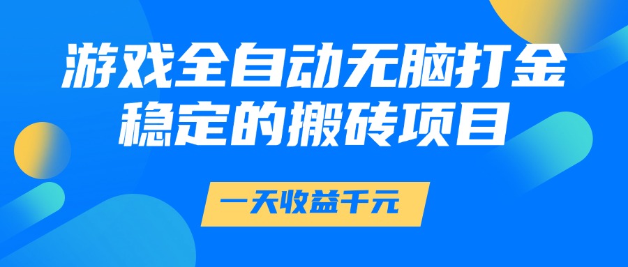 （14971期）游戏全自动无脑打金，一天收益1000+，稳定的搬砖项目-赛德副业库