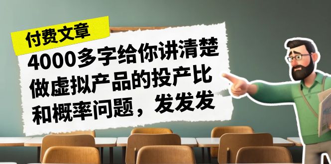 某付费文章《4000多字给你讲清楚做虚拟产品的投产比和概率问题,发发发》-赛德副业库
