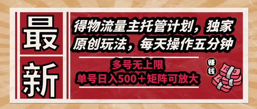（14954期）最新得物流量主托管计划，独家原创玩法，每天操作五分钟，多号无上限 …-赛德副业库