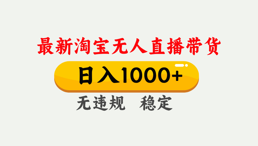 （17465期）淘宝无人直播【最新】，独家技术，日入1000+，无违规无封号，可矩阵，长期稳定-赛德副业库
