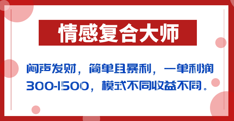 闷声发财的情感复合大师项目,简单且暴利,一单利润300-1500,模式不同收益不同 闷声发财的情感复合大师项目,简单且暴利,一单利润300-1500,模式不同收益不同