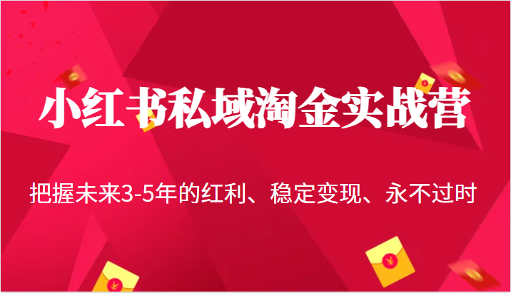 小红书私域淘金实战营，把握未来3-5年的红利、稳定变现、永不过时-赛德副业库
