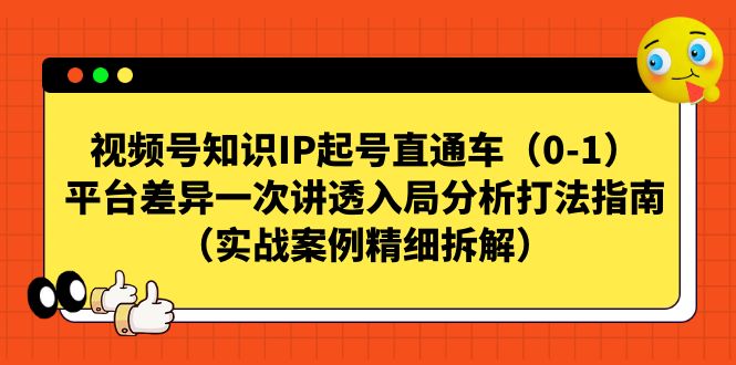 视频号-知识IP起号直通车(0-1)平台差异一次讲透入局分析打法指南-赛德副业库