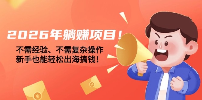 （17448期）2026年躺赚项目！不需经验、不需复杂操作，新手也能轻松出海搞钱！-赛德副业库