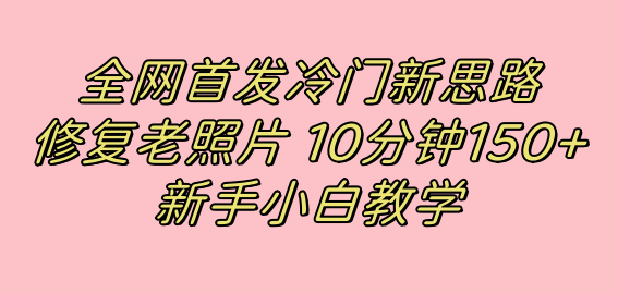 全网首发冷门新思路，修复老照片，10分钟收益150+，适合新手操作的项目-赛德副业库