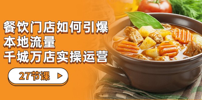 餐饮门店-如何引爆本地流量,千城万店实操运营(27节视频课)-赛德副业库