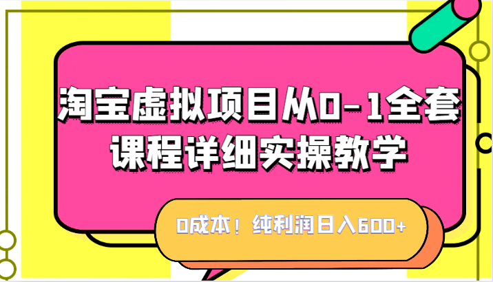 0成本！纯利润日入600+，淘宝虚拟项目从0-1全套课程详细实操教学，小白也能操作-赛德副业库
