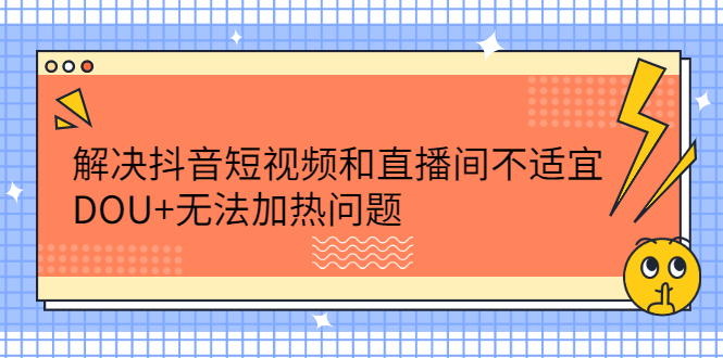 解决抖音短视频和直播间不适宜,DOU+无法加热问题-赛德副业库