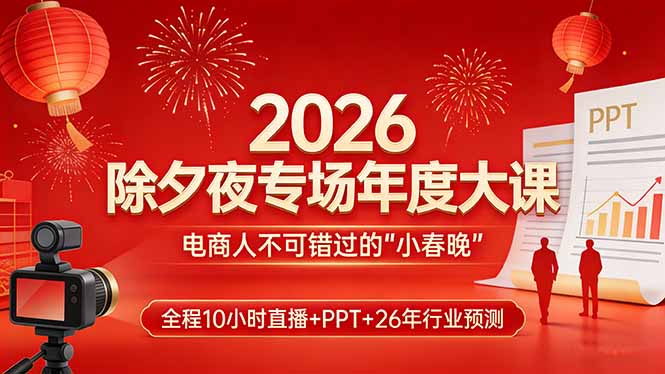 （17450期）2026除夕夜专场年度大课，全程10小时直播+PPT+26年行业预测，是电商人不可错过的“小春晚”-赛德副业库