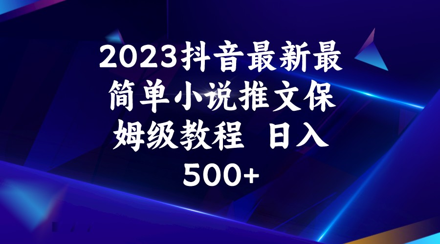 2023抖音最新最简单小说推文保姆级教程  日入500+-赛德副业库