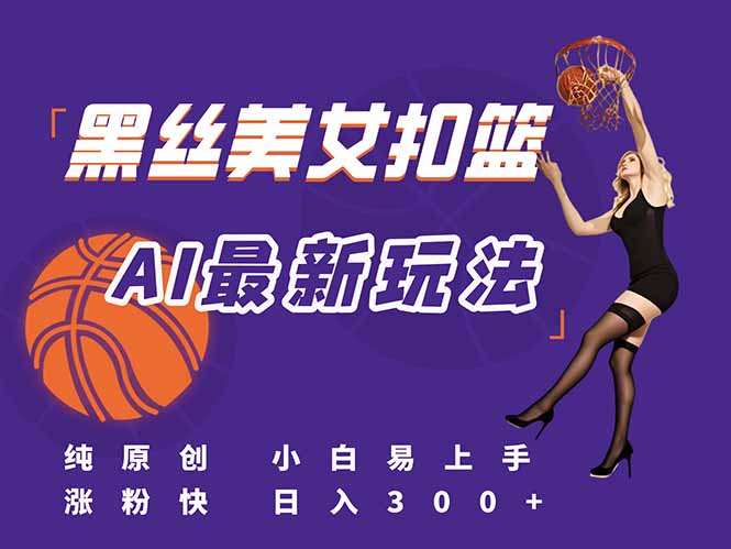 （15062期）最新AI生成美女扣篮视频，纯原创，小白轻松上手掌握流量秘籍，日入300+-赛德副业库