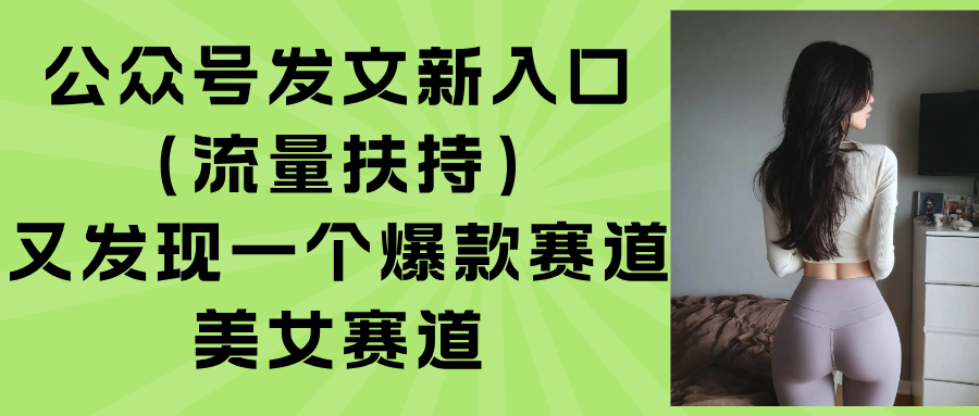 (15781期)公众号发文新入口(流量扶持),又发现一个爆款赛道:美女赛道-赛德副业库