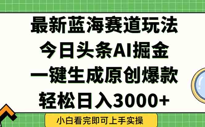 （15072期）今日头条2025年最新蓝海玩法，一键生成爆款，轻松实现矩阵日入3000+-赛德副业库
