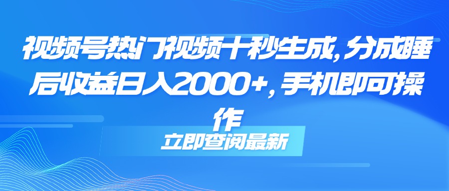 （14947期）视频号热门视频十秒生成，分成睡后收益日入2000+，手机即可操作-赛德副业库
