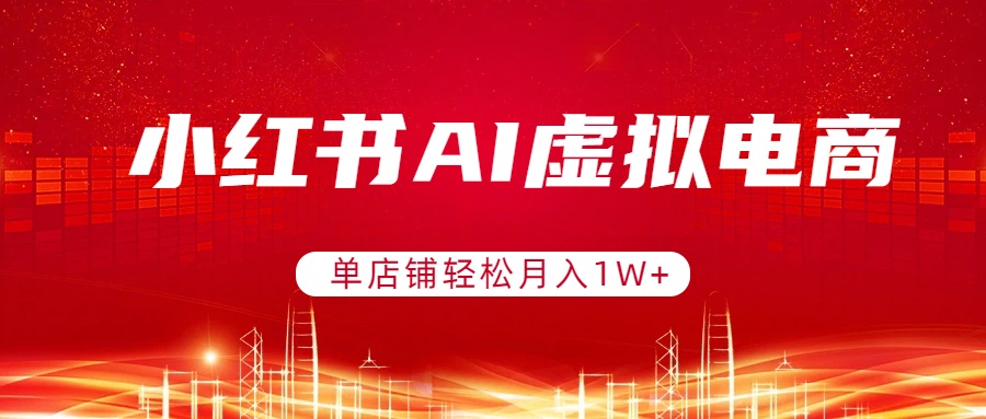 （17507期）小红书AI虚拟电商，单店铺轻松月入1W+，可矩阵运营-赛德副业库