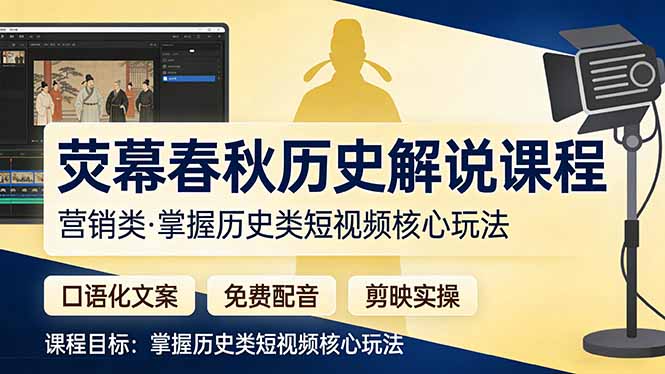 （17686期）荧幕春秋历史(营销类）解说课程：口语化文案+免费配音+剪映实操，掌握历史类短视频核心玩法-赛德副业库