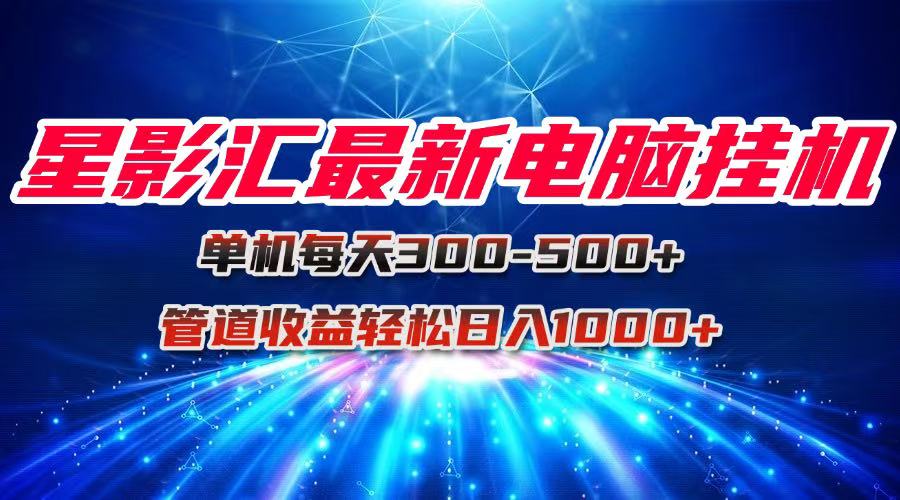 （15003期）星影汇最新电脑挂机单机每天300+团队管道收益轻松日入1000+-赛德副业库