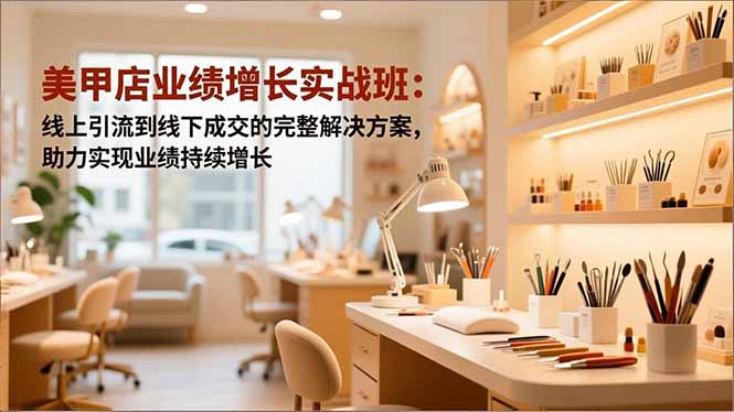 （16648期）美甲店业绩增长实战班：线上引流到线下成交的完整解决方案，助力实现业绩持续增长-赛德副业库
