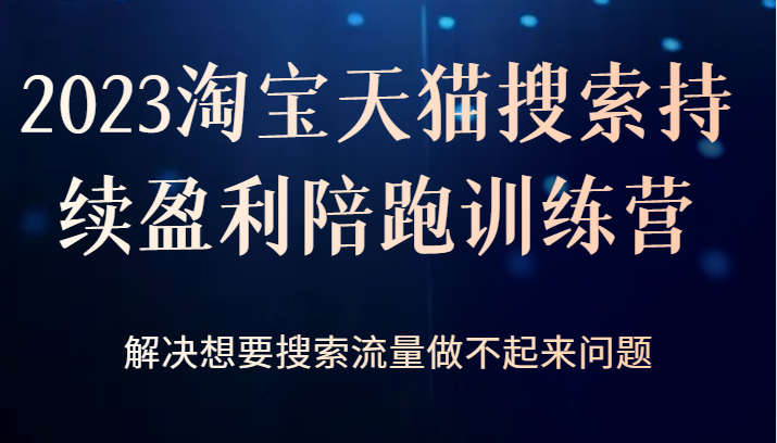 2023淘宝天猫搜索持续盈利陪跑训练营,解决想要搜索流量做不起来问题-赛德副业库