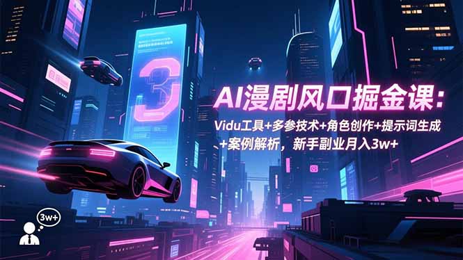 (16738期)AI漫剧风口掘金课:Vidu工具+多参技术+角色创作+提示词生成+案例解析,新手副业月入3w+-赛德副业库