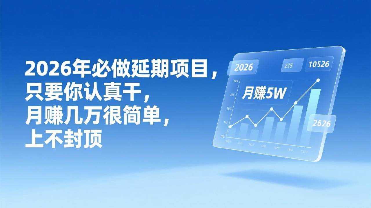 （17187期）2026年延期项目，只要你认真干，月赚几万很简单，上不封顶-赛德副业库