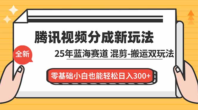 (16796期)腾讯视频分成计划最新教程:25年蓝海赛道,混剪、搬运双玩法,零基础小白也能轻松日入300+-赛德副业库