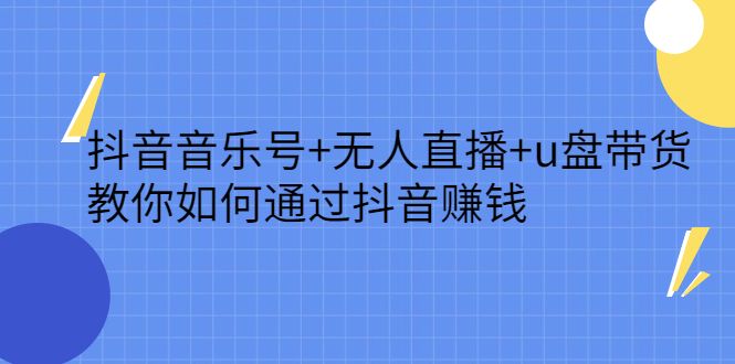 抖音音乐号+无人直播+u盘带货，教你如何通过抖音赚钱-赛德副业库