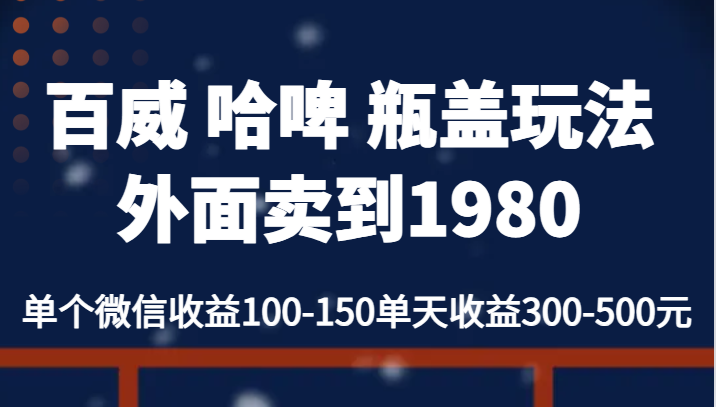 百威 哈啤 瓶盖玩法外面卖到1980,单个微信收益100-150单天收益300-500元-赛德副业库