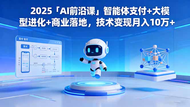 （16384期）2025「AI前沿课」智能体支付+大模型进化+商业落地，技术变现月入10万+-赛德副业库