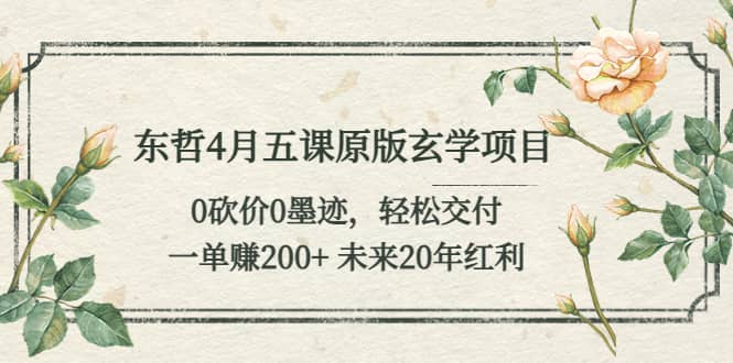 东哲4月五课原版玄学项目:0砍价0墨迹 轻松交付 未来20年红利-赛德副业库