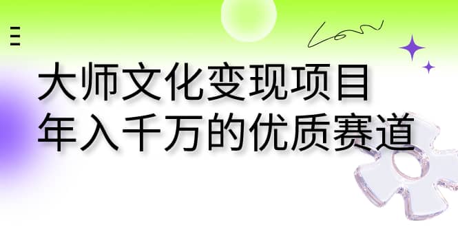 大师文化变现项目 年入千万的优质赛道-赛德副业库
