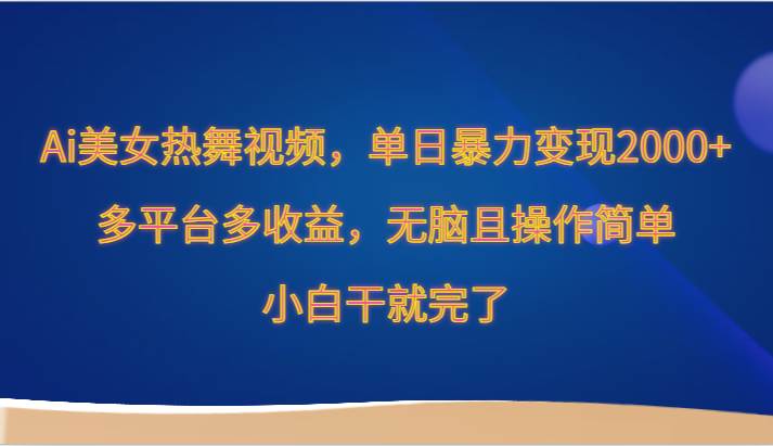 Ai美女热舞视频，单日暴力变现2000+，多平台多收益，无脑且操作简单，小白干就完了-赛德副业库