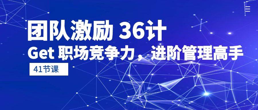 (10033期)团队激励 36计-Get 职场竞争力,进阶管理高手(41节课)-赛德副业库